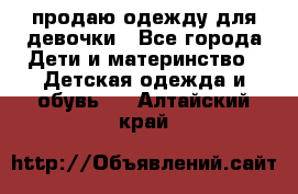 продаю одежду для девочки - Все города Дети и материнство » Детская одежда и обувь   . Алтайский край